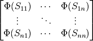  \begin{bmatrix} \Phi(S_{11}) & \cdots & \Phi(S_{1 n})\\ \vdots & \ddots & \vdots \\ \Phi(S_{n 1})  & \cdots & \Phi(S_{n n})\end{bmatrix} 