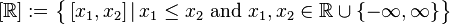 [\mathbb{R}] := \big\{\, [x_1, x_2] \,|\, x_1 \leq x_2 \text{ and } x_1, x_2 \in \mathbb{R} \cup \{-\infty, \infty\} \big\}