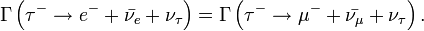 \Gamma \left ( \tau^- \rarr e^- + \bar{\nu_e} +\nu_\tau \right ) = \Gamma \left ( \tau^- \rarr \mu^- + \bar{\nu_\mu} +\nu_\tau \right ).