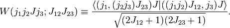 
  W(j_1j_2Jj_3;J_{12}J_{23}) \equiv \frac{\langle (j_1, (j_2j_3)J_{23}) J | ((j_1j_2)J_{12},j_3)J \rangle}{\sqrt{(2J_{12}+1)(2J_{23}+1)}}.
