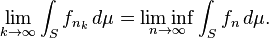 \lim_{k\to\infty} \int_S f_{n_k}\,d\mu=\liminf_{n\to\infty} \int_S f_n\,d\mu.\ 