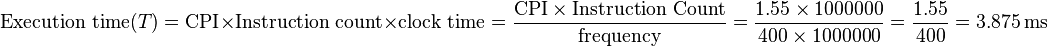 
\text{Execution time}(T) = \text{CPI} \times \text{Instruction count} \times \text{clock time} = \frac{\text{CPI} \times \text{Instruction Count}}{\text{frequency}} = \frac{1.55 \times 1000000}{400 \times 1000000} = \frac{1.55}{400} = 3.875 \, \text{ms}
