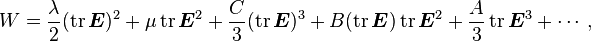 
  W = \frac{\lambda}{2}(\operatorname{tr}\boldsymbol{E})^2 + \mu \operatorname{tr}\boldsymbol{E}^2 + \frac{C}{3}(\operatorname{tr}\boldsymbol{E})^3 + B(\operatorname{tr}\boldsymbol{E})\operatorname{tr}\boldsymbol{E}^2 + \frac{A}{3}\operatorname{tr}\boldsymbol{E}^3+\cdots,
 