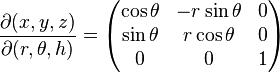 
\frac{\partial(x, y, z)}{\partial(r, \theta, h)} =
\begin{pmatrix}
\cos\theta & -r\sin\theta & 0 \\
\sin\theta &  r\cos\theta & 0 \\
         0 &            0 & 1
\end{pmatrix}
