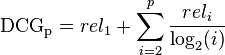 \mathrm {DCG_{p}} =rel_{1}+\sum _{i=2}^{p}{\frac {rel_{i}}{\log _{2}(i)}}