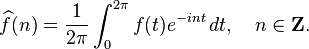 \widehat{f}(n)=\frac{1}{2\pi}\int_0^{2\pi}f(t)e^{-int}\,dt, \quad n \in \mathbf{Z}.