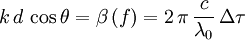 k \, d \, \cos{\theta} = \beta \left ( f \right ) = 2 \, \pi \, \frac{c}{\lambda_0} \, \Delta \tau