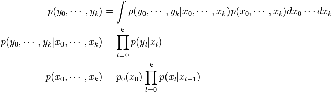 \begin{align}
p(y_0,\cdots,y_k) &=\int p(y_0,\cdots,y_k|x_0,\cdots, x_k) p(x_0,\cdots,x_k) dx_0\cdots dx_k \\
p(y_0,\cdots, y_k|x_0,\cdots ,x_k) &=\prod_{l=0}^{k} p(y_l|x_l) \\
p(x_0,\cdots, x_k) &=p_0(x_0)\prod_{l=0}^{k} p(x_l|x_{l-1})
\end{align}