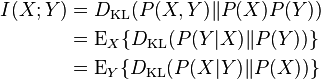 \begin{align}I(X;Y) & = D_{\mathrm{KL}}(P(X,Y) \| P(X)P(Y) ) \\
& = \operatorname{E}_X \{D_{\mathrm{KL}}(P(Y|X) \| P(Y) ) \} \\
& = \operatorname{E}_Y \{D_{\mathrm{KL}}(P(X|Y) \| P(X) ) \}\end{align} 