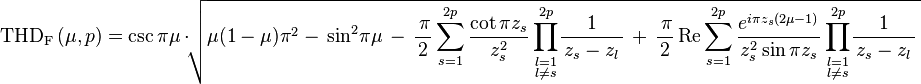  
\mathrm{THD_F}\,(\mu, p)= \csc\pi\mu\,\cdot \!\sqrt{\mu(1-\mu)\pi^2-\,\sin^2\!\pi\mu\,
-\,\frac{\,\pi}{2}\sum_{s=1}^{2p} \frac{\cot \pi z_s}{z_s^2} 
\prod\limits_{\scriptstyle l=1\atop\scriptstyle l\neq s}^{2p}\!\frac{1}{\,z_s-z_l\,}\,
+\,\frac{\,\pi}{2}\,\mathrm{Re}\sum_{s=1}^{2p} \frac{e^{i\pi z_s(2\mu-1)}}{z_s^2\sin \pi z_s} 
\prod\limits_{\scriptstyle l=1\atop\scriptstyle l\neq s}^{2p}\!\frac{1}{\,z_s-z_l\,}\,}
