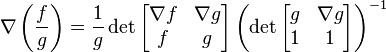 \nabla \left( \frac{f}{g} \right) = \frac{1}{g} \det \begin{bmatrix} \nabla f & \nabla g \\ f & g \end{bmatrix} 
                                     \left( \det {\begin{bmatrix} g & \nabla g \\ 1 & 1 \end{bmatrix}}\right)^{-1} 