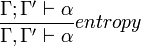 \frac{\Gamma; \Gamma' \vdash \alpha}{\Gamma, \Gamma' \vdash \alpha} entropy