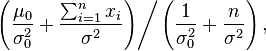 \left.\left(\frac{\mu_0}{\sigma_0^2} + \frac{\sum_{i=1}^n x_i}{\sigma^2}\right)\right/\left(\frac{1}{\sigma_0^2} + \frac{n}{\sigma^2}\right),