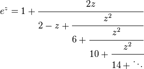   e^z = 1 + \cfrac{2z}{2 - z + \cfrac{z^2}{6 + \cfrac{z^2}{10 + \cfrac{z^2}{14 + \ddots}}}}