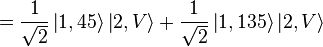 = {1 \over \sqrt{2}} \left|1,45\right\rang \left|2,V\right\rang + {1 \over \sqrt{2}} \left|1,135\right\rang \left|2,V\right\rang 