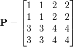 \mathbf{P} = \begin{bmatrix}
1 & 1 & 2 & 2\\
1 & 1 & 2 & 2\\
3 & 3 & 4 & 4\\
3 & 3 & 4 & 4\end{bmatrix}