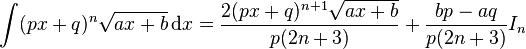 \int (px+q)^n\sqrt{ax+b} \,\text{d}x  = \frac{2(px+q)^{n+1}\sqrt{ax+b}}{p(2n+3)}+\frac{bp-aq}{p(2n+3)}I_n\,\!