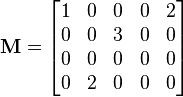 \mathbf{M} = \begin{bmatrix}
                      1 & 0 & 0 & 0 & 2 \\
                      0 & 0 & 3 & 0 & 0 \\
                      0 & 0 & 0 & 0 & 0 \\
                      0 & 2 & 0 & 0 & 0
                    \end{bmatrix}
