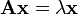  \mathbf{A}\mathbf{x}=\lambda\mathbf{x}