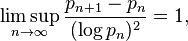 \limsup _{n\rightarrow \infty }{\frac {p_{n+1}-p_{n}}{(\log p_{n})^{2}}}=1,