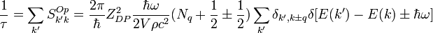  \frac{1}{\tau} = \sum_{k'} S_{k'k}^{Op}=\frac{2\pi}{\hbar} Z_{DP}^{2}\frac{\hbar \omega}{2V\rho c^{2}} (N_{q}+\frac{1}{2} \pm \frac{1}{2}) \sum_{k'} \delta _{k', k \pm q}\delta [E(k')-E(k) \pm \hbar \omega] 