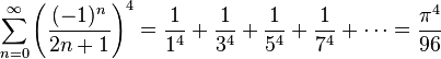 \sum_{n=0}^{\infty} {\left( \frac{(-1)^{n}}{2n+1} \right) }^4 = \frac{1}{1^4} + \frac{1}{3^4} + \frac{1}{5^4} + \frac{1}{7^4} + \cdots = \frac{\pi^4}{96}\!