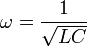 \omega = \frac{1}{\sqrt{LC}} \ 