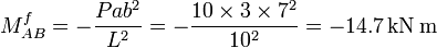 M _{AB} ^f = - \frac{P a b^2 }{L ^2} = - \frac{10 \times 3 \times 7^2}{10^2} = -14.7 \mathrm{\,kN \,m}