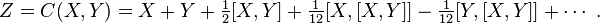  Z = C(X, Y) = X + Y + \tfrac12 [X, Y] + \tfrac{1}{12} [X,[X,Y]] - \tfrac{1}{12} [Y,[X,Y]] + \cdots ~.