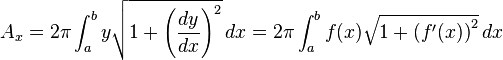 A_{x}=2\pi \int _{a}^{b}y{\sqrt {1+\left({\frac {dy}{dx}}\right)^{2}}}\,dx=2\pi \int _{a}^{b}f(x){\sqrt {1+\left(f'(x)\right)^{2}}}\,dx