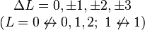 \begin{matrix}\Delta L = 0, \pm 1, \pm 2, \pm 3 \\ (L=0 \not \leftrightarrow 0, 1, 2;\ 1 \not \leftrightarrow 1)\end{matrix}