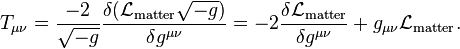 T_{\mu\nu} = \frac{-2}{\sqrt{-g}}\frac{\delta (\mathcal{L}_{\mathrm{matter}} \sqrt{-g}) }{\delta g^{\mu\nu}} = - 2 \frac{\delta \mathcal{L}_\mathrm{matter}}{\delta g^{\mu\nu}} + g_{\mu\nu} \mathcal{L}_\mathrm{matter}.