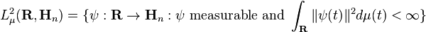  L^2_{\mu}(\mathbf{R}, \mathbf{H}_n)= \{\psi: \mathbf{R} \to \mathbf{H}_n: \psi \mbox{ measurable and } \int_{\mathbf{R}} \|\psi(t)\|^2 d \mu(t) < \infty\} 