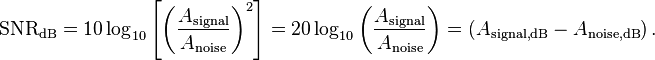
\mathrm{SNR_{dB}} = 10 \log_{10} \left [ \left ( \frac{A_\mathrm{signal}}{A_\mathrm{noise}} \right )^2 \right ] = 20 \log_{10} \left ( \frac{A_\mathrm{signal}}{A_\mathrm{noise}} \right )  = \left ( {A_\mathrm{signal,dB} - A_\mathrm{noise,dB}}\right ).
