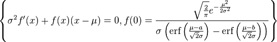 
\left\{\sigma ^2 f'(x)+f(x) (x-\mu )=0,f(0)=\frac{\sqrt{\frac{2}{\pi }}
   e^{-\frac{\mu ^2}{2 \sigma ^2}}}{\sigma 
   \left(\text{erf}\left(\frac{\mu -a}{\sqrt{2} \sigma
   }\right)-\text{erf}\left(\frac{\mu -b}{\sqrt{2} \sigma
   }\right)\right)}\right\}
