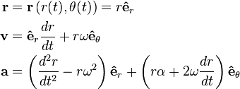  \begin{align} 
\mathbf{r} & =\mathbf{r}\left ( r(t),\theta(t) \right ) = r \mathbf{\hat{e}}_r \\
\mathbf{v} & = \mathbf{\hat{e}}_r \frac{d r}{dt} + r \omega \mathbf{\hat{e}}_\theta \\
\mathbf{a} & =\left ( \frac{d^2 r}{dt^2} - r\omega^2\right )\mathbf{\hat{e}}_r + \left ( r \alpha + 2 \omega \frac{dr}{dt} \right )\mathbf{\hat{e}}_\theta 
\end{align} \,\!