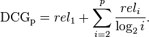  \mathrm{DCG_{p}} = rel_{1} + \sum_{i=2}^{p} \frac{rel_{i}}{\log_{2}i}. 