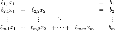 
\begin{matrix}
\ell_{1,1} x_1 &   &             &            &             & = &    b_1 \\
\ell_{2,1} x_1 & + & \ell_{2,2} x_2 &            &             & = &    b_2 \\
     \vdots &   &      \vdots &     \ddots &             &   & \vdots \\
\ell_{m,1} x_1 & + & \ell_{m,2} x_2 & + \dotsb + & \ell_{m,m} x_m & = &   b_m  \\
\end{matrix}
