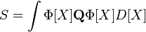 S=\int \Phi [X]{\mathbf {Q}}\Phi [X]D[X]