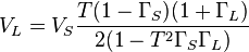  V_L = V_S     \frac {T (1  - \Gamma_S)(1 + \Gamma_L)} { 2 ( 1 -T^2 \Gamma_S \Gamma_L)  }           \, 