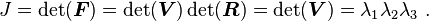 
   J = \det(\boldsymbol{F}) = \det(\boldsymbol{V})\det(\boldsymbol{R}) = \det(\boldsymbol{V}) = \lambda_1\lambda_2\lambda_3 ~.
 