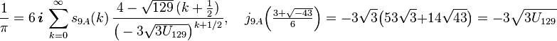 \frac{1}{\pi} = 6\,\boldsymbol{i}\,\sum_{k=0}^\infty s_{9A}(k)\,\frac{4-\sqrt{129}\,(k+\tfrac{1}{2})}{\big( -3\sqrt{3U_{129}}\big)^{k+1/2}},\quad j_{9A}\Big(\tfrac{3+\sqrt{-43}}{6}\Big)=-3\sqrt{3}\big(53\sqrt{3}+14\sqrt{43}\big) = -3\sqrt{3U_{129}}