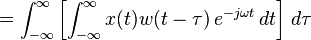  = \int_{-\infty}^{\infty} \left[ \int_{-\infty}^{\infty} x(t) w(t-\tau) \, e^{-j \omega t} \, dt \right] \, d\tau 