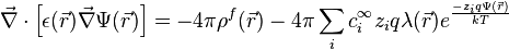 
\vec{\nabla}\cdot\left[\epsilon(\vec{r})\vec{\nabla}\Psi(\vec{r})\right] = -4\pi\rho^{f}(\vec{r}) - 4\pi\sum_{i}c_{i}^{\infty}z_{i}q\lambda(\vec{r})e^{\frac{-z_{i}q\Psi(\vec{r})}{kT}}
