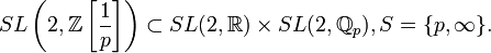 SL\left(2,\mathbb{Z}\left[\frac{1}{p}\right]\right) \subset SL(2,\mathbb{R})\times SL(2,\mathbb{Q}_p), 
S=\{p, \infty\}.