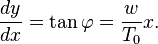 \frac{dy}{dx}=\tan \varphi = \frac{w}{T_0}x.\, 