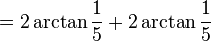 = 2 \arctan \frac{1}{5} + 2 \arctan \frac{1}{5}