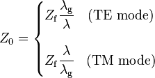  Z_0 = \left \{ \begin{matrix} Z_\mathrm f \dfrac {\lambda_\mathrm g}{\lambda} & \text{(TE mode)} \\ \\ Z_\mathrm f \dfrac {\lambda}{\lambda_\mathrm g} & \text{(TM mode)} \end{matrix} \right .