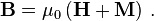  \mathbf{B} = \mu_0 \left(\mathbf{H} + \mathbf{M}\right)\,.