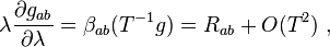 \lambda\frac{\partial g_{ab}}{\partial\lambda}=\beta_{ab}(T^{-1}g)=R_{ab}+O(T^2)~,